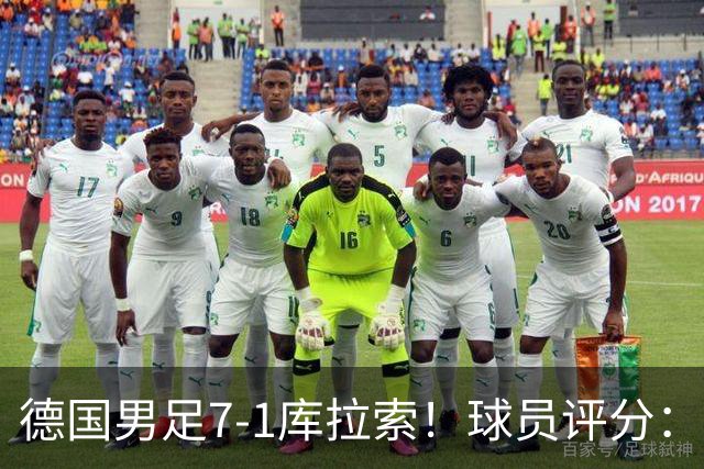 德国男足7-1库拉索！球员评分：2人满分、2人优秀、3人及格、1人太拉胯
