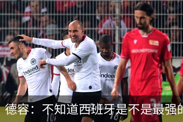 德容：不知道西班牙是不是最强的，目前阿根廷是卫冕冠军